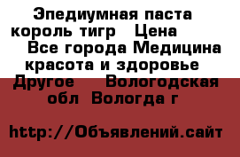 Эпедиумная паста, король тигр › Цена ­ 1 500 - Все города Медицина, красота и здоровье » Другое   . Вологодская обл.,Вологда г.